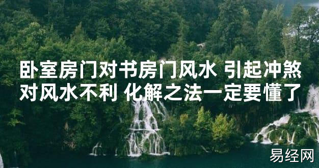 【2024最新风水】卧室房门对书房门风水 引起冲煞对风水不利 化解之法一定要懂了【好运风水】